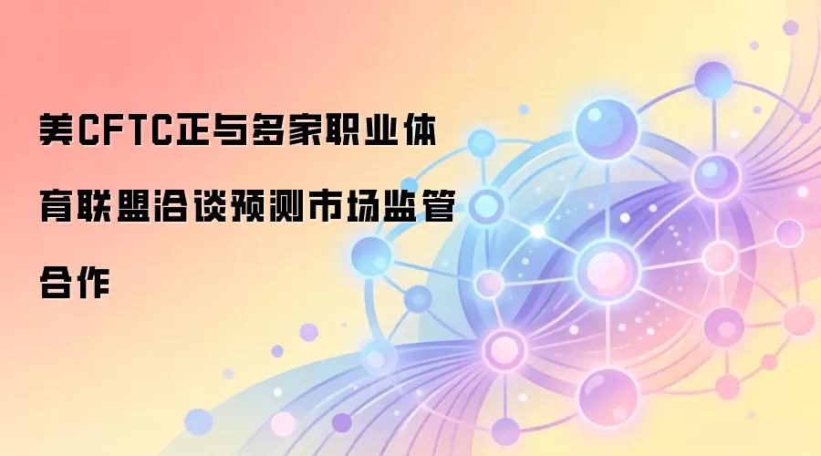 美CFTC正与多家职业体育联盟洽谈预测市场监管合作
