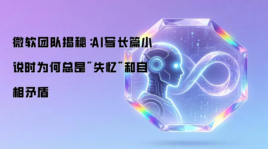 微软团队揭秘:AI写长篇小说时为何总是