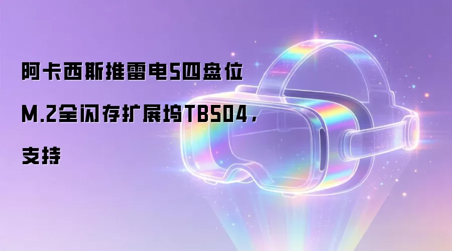 阿卡西斯推雷电5四盘位M.2全闪存扩展坞TB504，支持