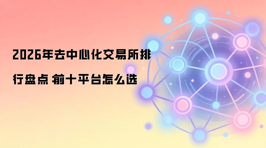 2026年去中心化交易所排行盘点:前十平台怎么选