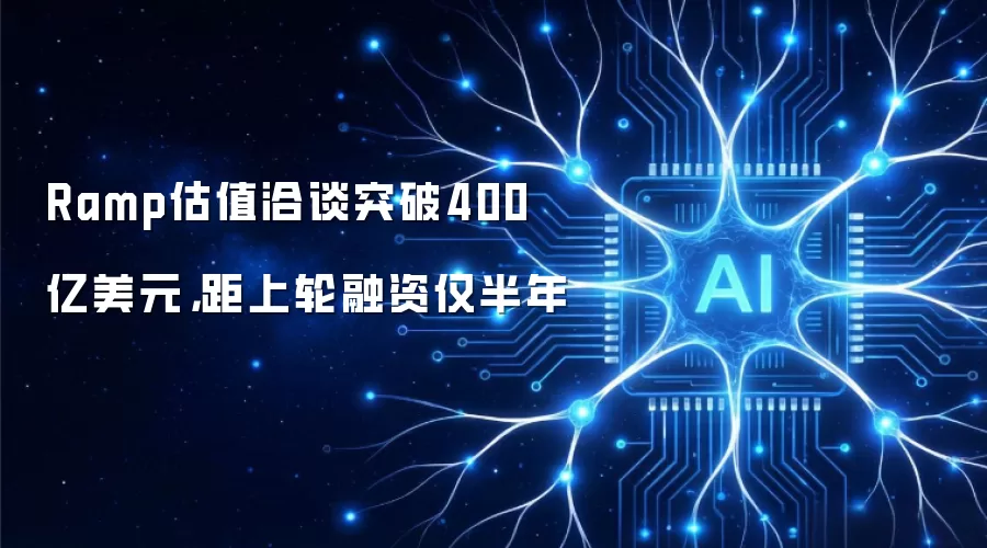 Ramp估值洽谈突破400亿美元，距上轮融资仅半年