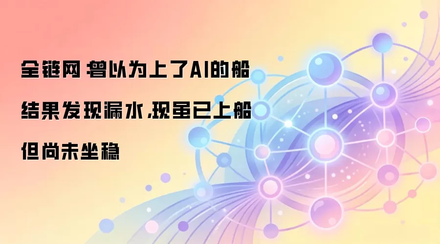 全链网:曾以为上了AI的船结果发现漏水,现虽已上船但尚未坐稳