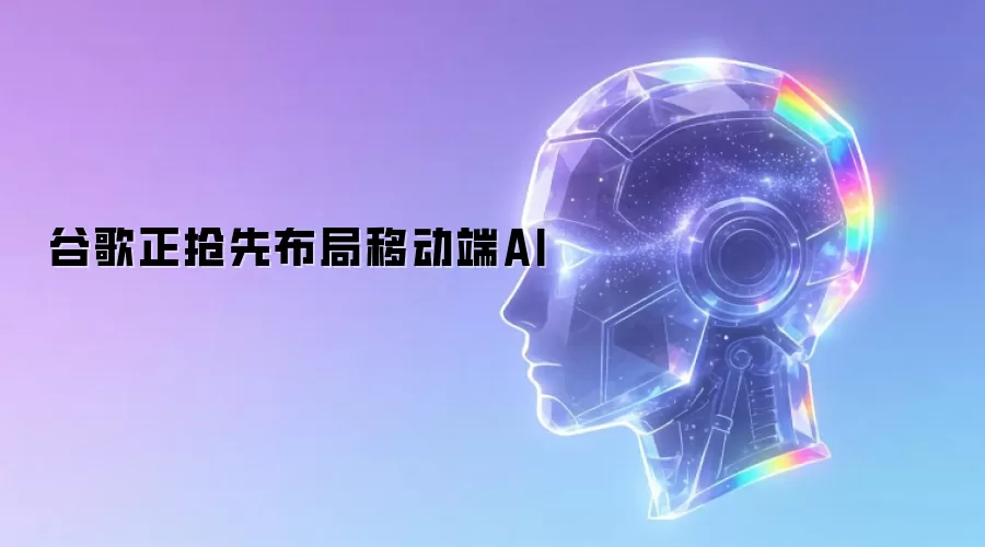谷歌正抢先布局移动端AI