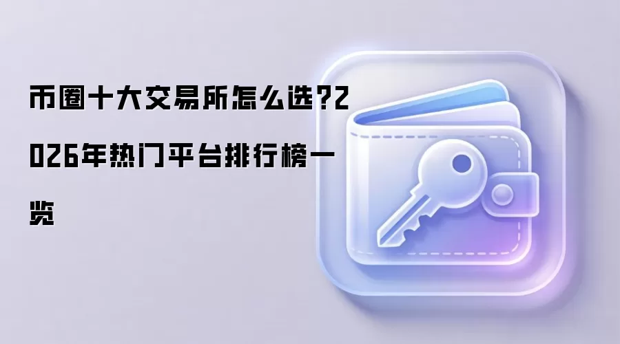 币圈十大交易所怎么选?2026年热门平台排行榜一览