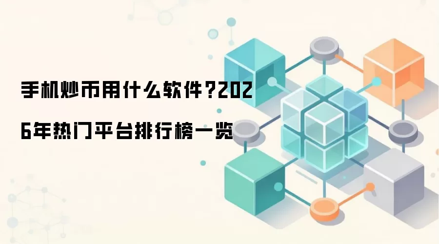 手机炒币用什么软件？2026年热门平台排行榜一览