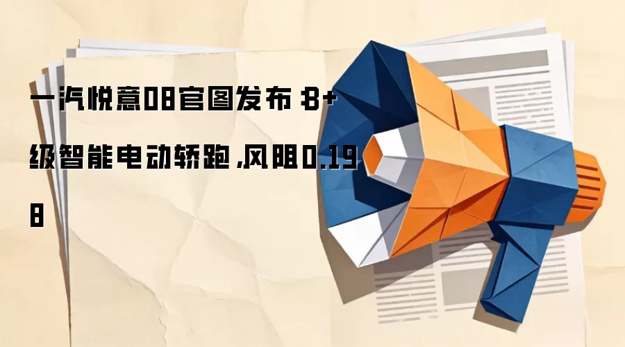 一汽悦意08官图发布:B+级智能电动轿跑,风阻0.198