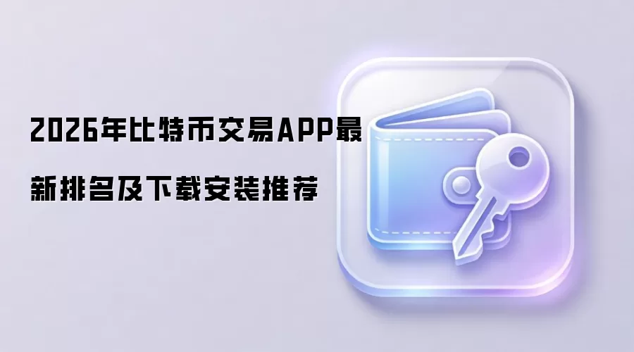 2026年比特币交易APP最新排名及下载安装推荐