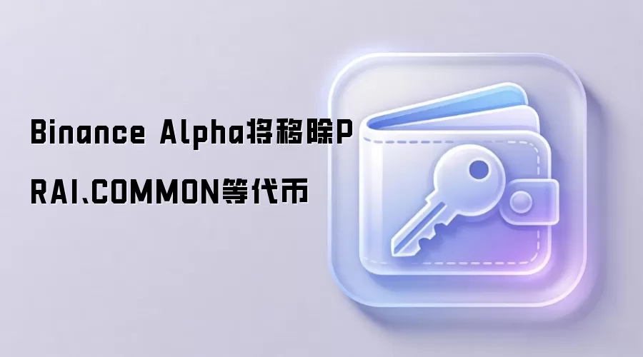 Binance Alpha将移除PRAI、COMMON等代币 币安平台项目审核标准解读