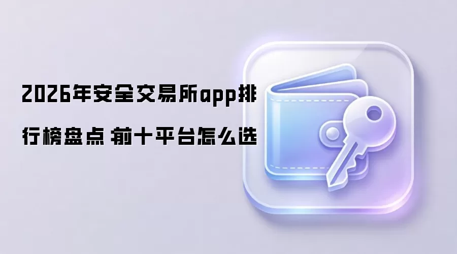 2026年安全交易所app排行榜盘点：前十平台怎么选