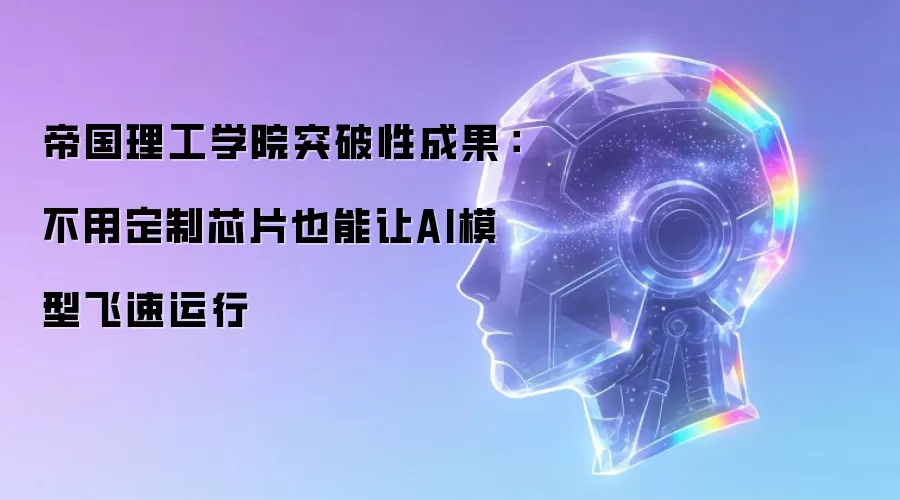 帝国理工学院突破性成果：不用定制芯片也能让AI模型飞速运行