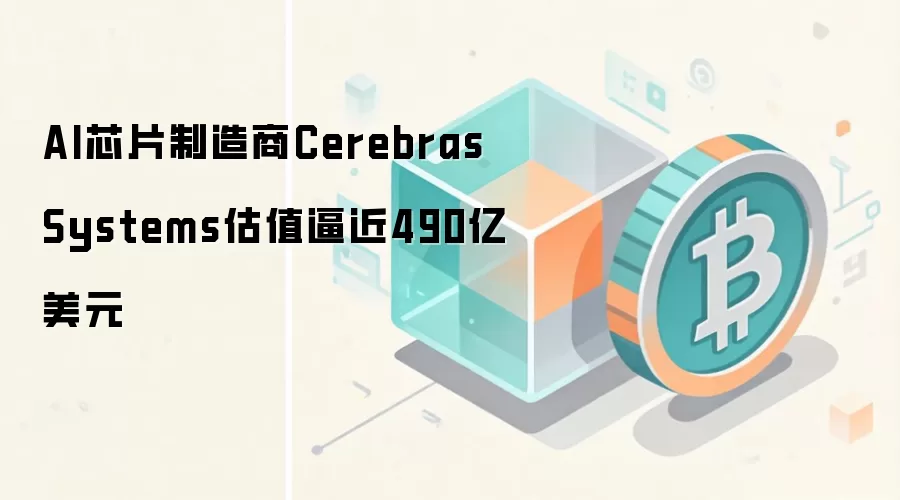 AI芯片制造商Cerebras Systems估值逼近490亿美元,IPO定价三级跳揭示资本狂热
