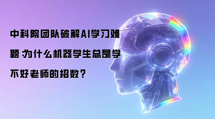 中科院团队破解AI学习难题:为什么机器学生总是学不好老师的招数?