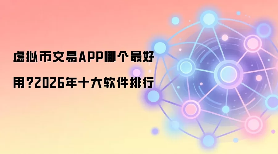 虚拟币交易APP哪个最好用？2026年十大软件排行