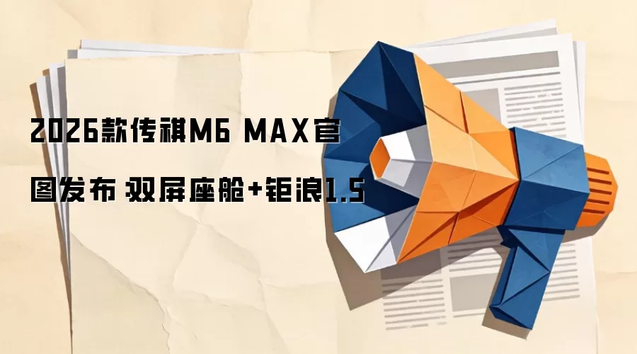 2026款传祺M6 MAX官图发布:双屏座舱+钜浪1.5