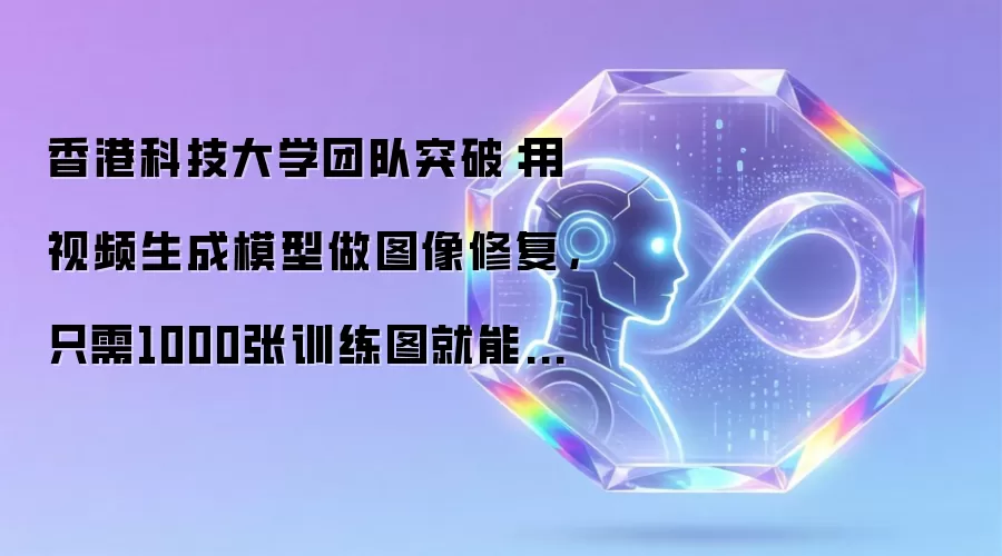 香港科技大学团队突破：用视频生成模型做图像修复，只需1000张训练图就能媲美百万级别数据训练效果