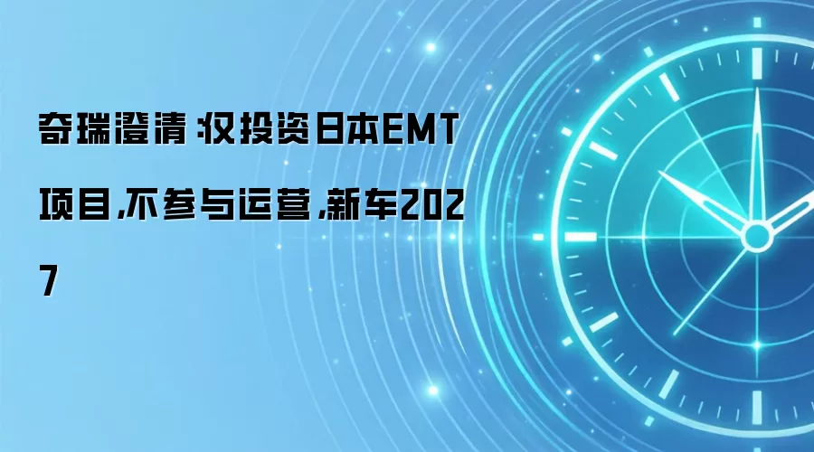 奇瑞澄清：仅投资日本EMT项目，不参与运营，新车2027