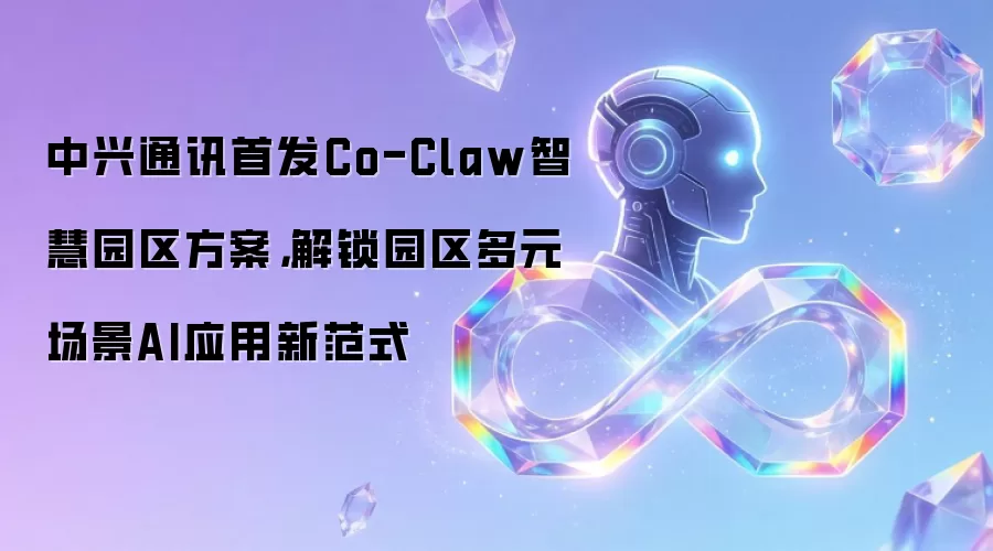 中兴通讯首发Co-Claw智慧园区方案，解锁园区多元场景AI应用新范式