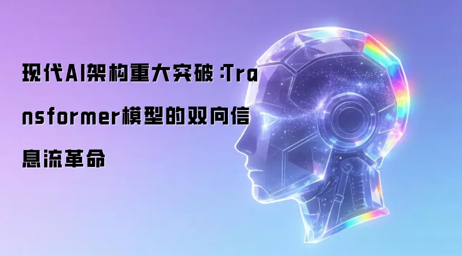 现代AI架构重大突破：Transformer模型的双向信息流革命