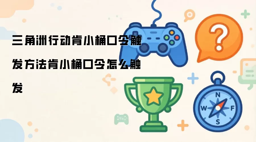 三角洲行动肯小桶口令触发方法肯小桶口令怎么触发