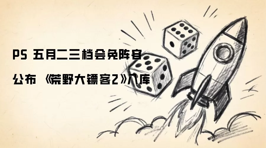 PS 五月二三档会免阵容公布 《荒野大镖客2》入库