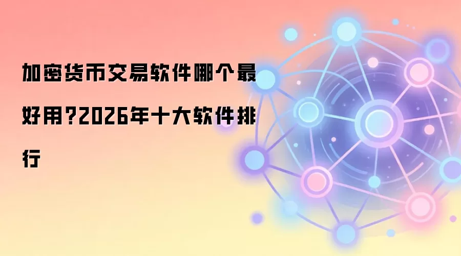 加密货币交易软件哪个最好用？2026年十大软件排行
