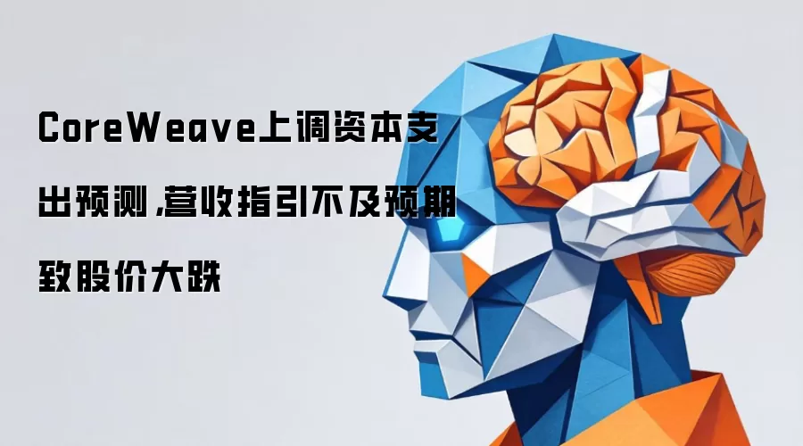 CoreWea ve上调资本支出预测，营收指引不及预期致股价大跌