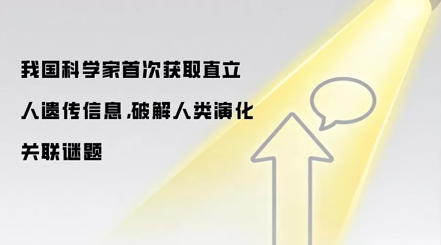 我国科学家首次获取直立人遗传信息,破解人类演化关联谜题