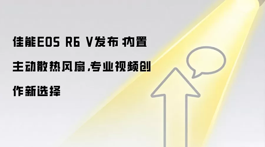 佳能EOS R6 V发布：内置主动散热风扇，专业视频创作新选择