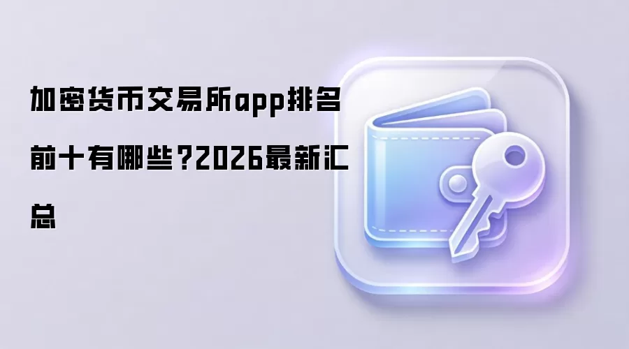加密货币交易所app排名前十有哪些？2026最新汇总