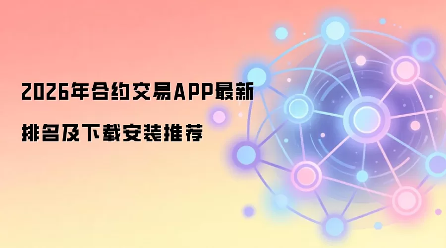2026年合约交易APP最新排名及下载安装推荐