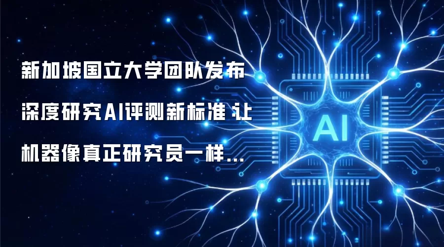 新加坡国立大学团队发布深度研究AI评测新标准：让机器像真正研究员一样思考