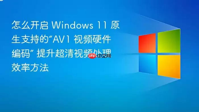 怎么开启 Windows 11 原生支持的“A V1 视频硬件编码” 提升超清视频处理效率方法
