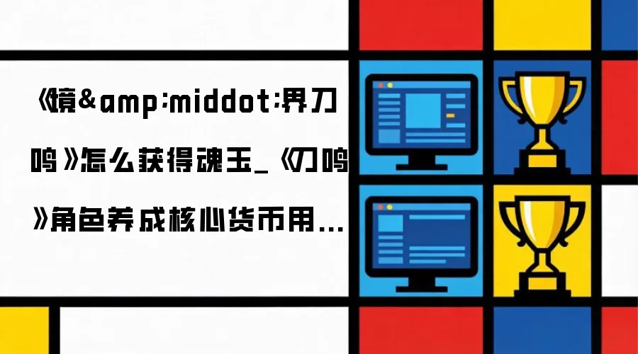 《境·界刀鸣》怎么获得魂玉_《刀鸣》角色养成核心货币用途【教程】