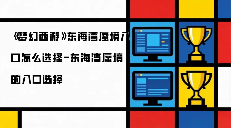 《梦幻西游》东海湾蜃境入口怎么选择-东海湾蜃境的入口选择