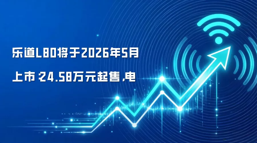 乐道L80将于2026年5月上市：24.58万元起售，电