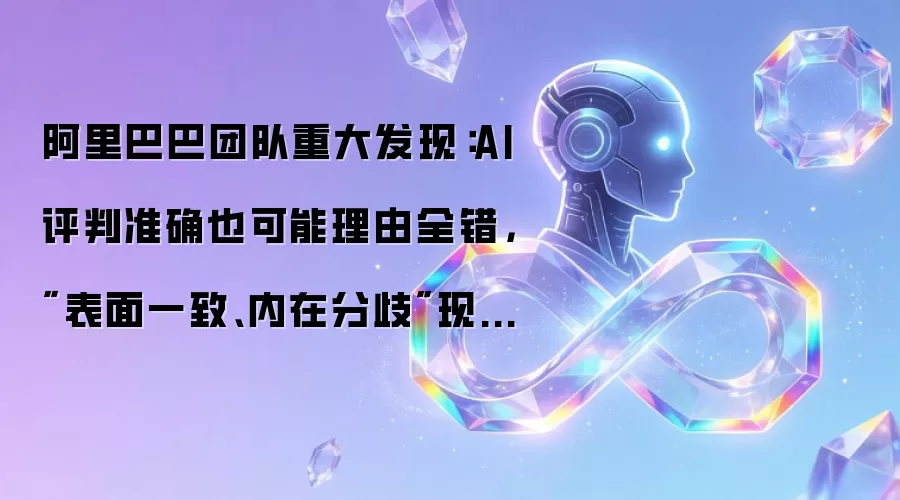 阿里巴巴团队重大发现：AI评判准确也可能理由全错，