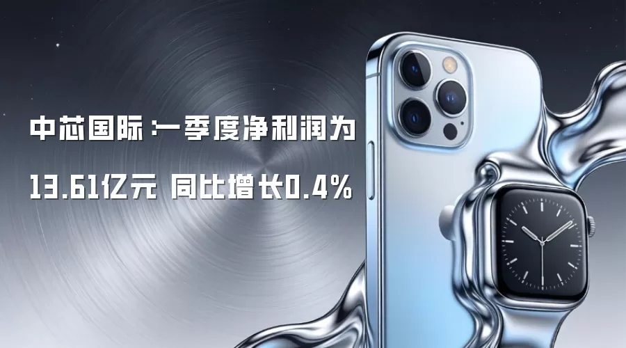 中芯国际：一季度净利润为13.61亿元 同比增长0.4%