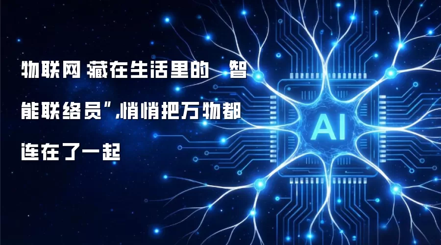物联网：藏在生活里的 “智能联络员”，悄悄把万物都连在了一起
