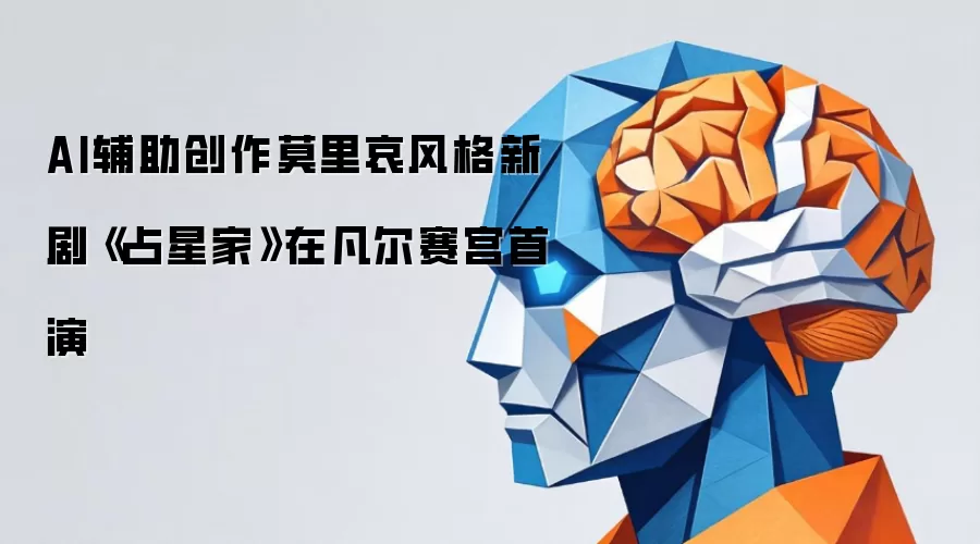 AI辅助创作莫里哀风格新剧《占星家》在凡尔赛宫首演