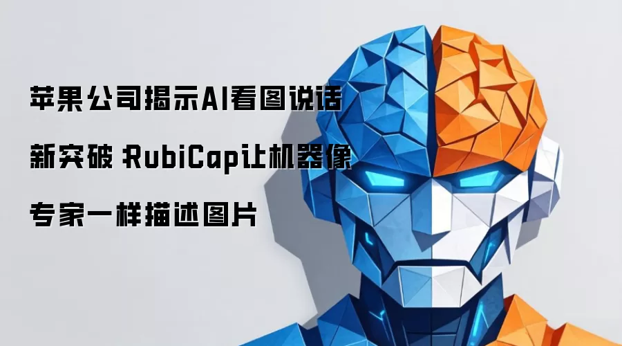 苹果公司揭示AI看图说话新突破：RubiCap让机器像专家一样描述图片