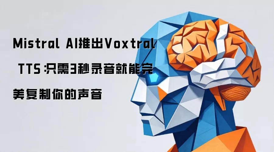 Mistral AI推出Voxtral TTS：只需3秒录音就能完美复制你的声音