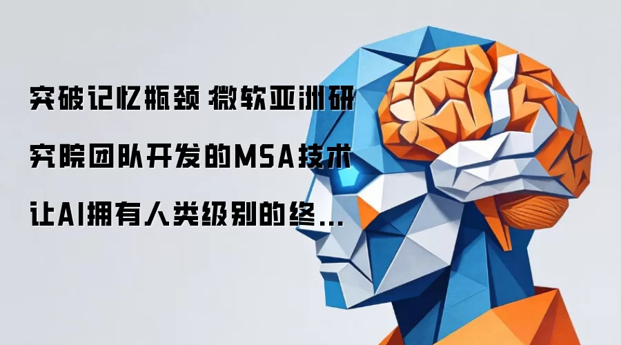 突破记忆瓶颈：微软亚洲研究院团队开发的MSA技术让AI拥有人类级别的终生记忆
