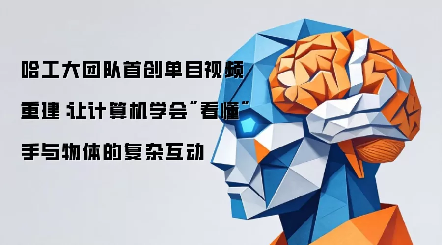 哈工大团队首创单目视频重建：让计算机学会