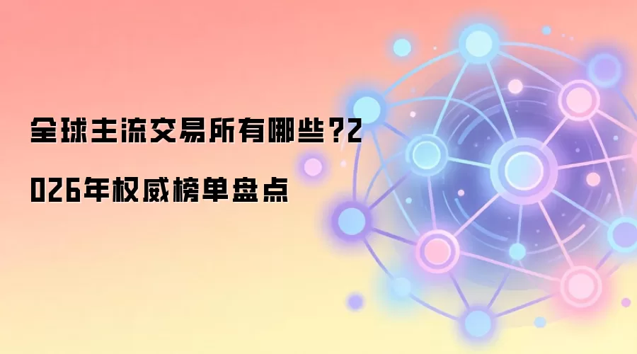 全球主流交易所有哪些？2026年权威榜单盘点