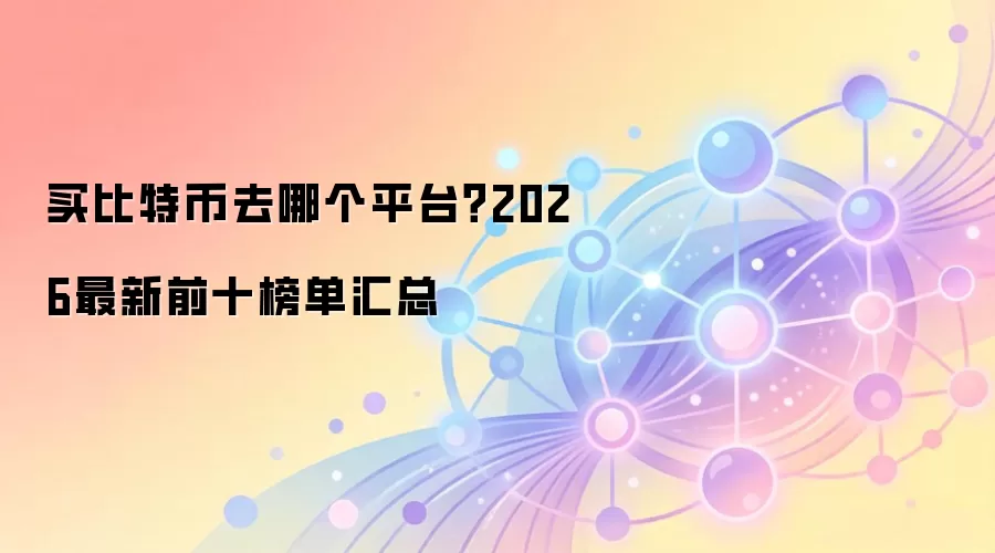 买比特币去哪个平台？2026最新前十榜单汇总