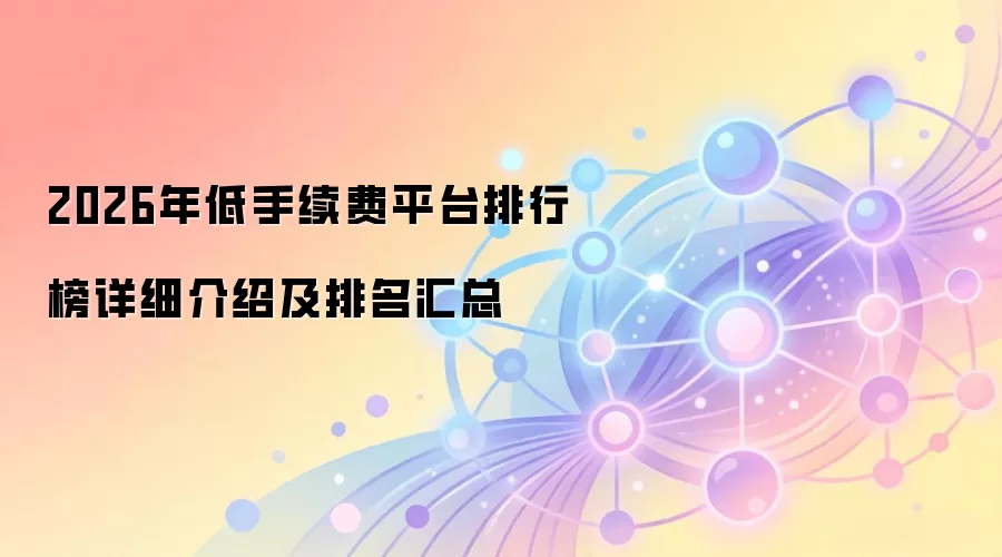 2026年低手续费平台排行榜详细介绍及排名汇总