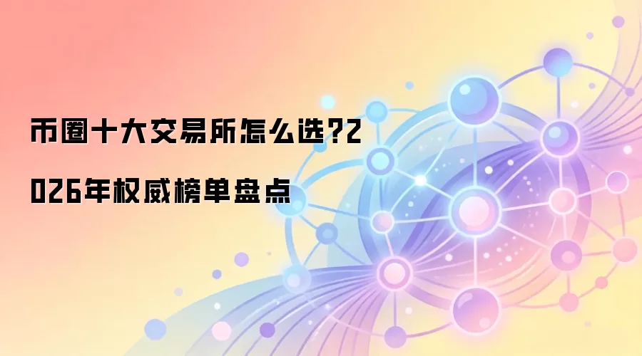 币圈十大交易所怎么选?2026年权威榜单盘点