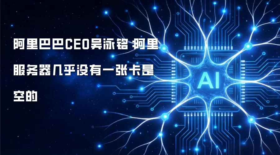 阿里巴巴CEO吴泳铭:阿里服务器几乎没有一张卡是空的