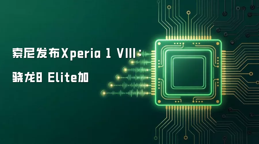 索尼发布Xperia 1 VIII：骁龙8 Elite加