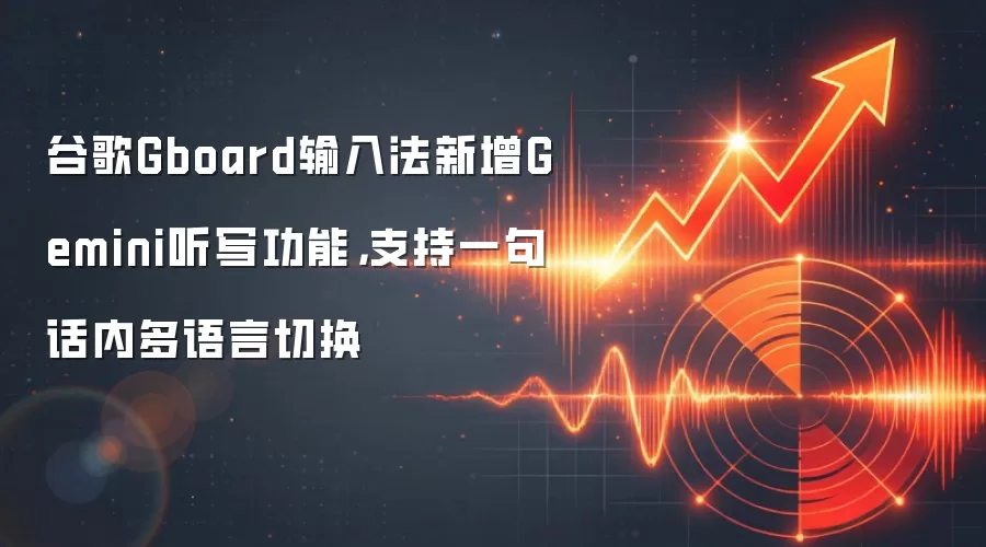 谷歌Gboard输入法新增Gemini听写功能，支持一句话内多语言切换